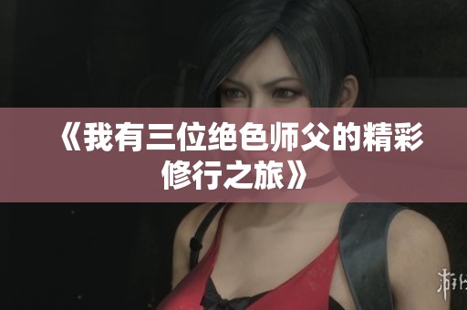 《我有三位绝色师父的精彩修行之旅》