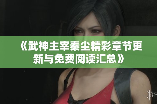 《武神主宰秦尘精彩章节更新与免费阅读汇总》
