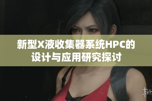 新型X液收集器系统HPC的设计与应用研究探讨