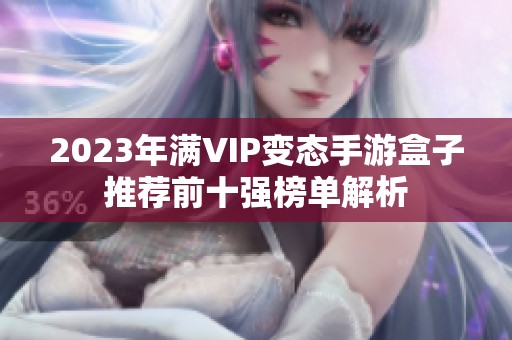 2023年满VIP变态手游盒子推荐前十强榜单解析