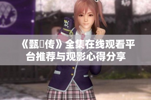 《甄嬛传》全集在线观看平台推荐与观影心得分享