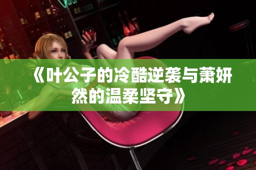 《叶公子的冷酷逆袭与萧妍然的温柔坚守》