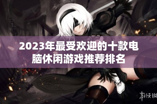 2023年最受欢迎的十款电脑休闲游戏推荐排名