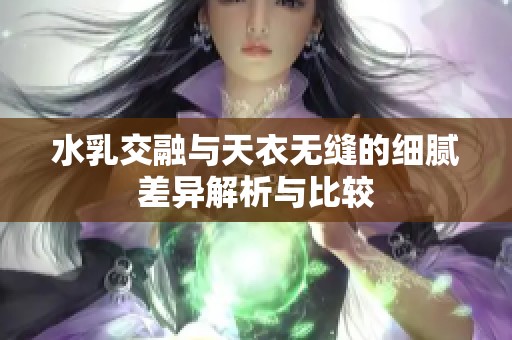 水乳交融与天衣无缝的细腻差异解析与比较