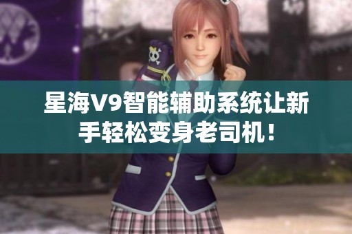 星海V9智能辅助系统让新手轻松变身老司机！