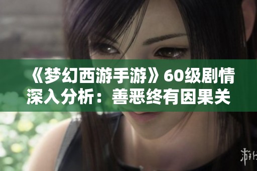 《梦幻西游手游》60级剧情深入分析：善恶终有因果关系探讨