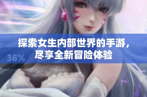 探索女生内部世界的手游，尽享全新冒险体验