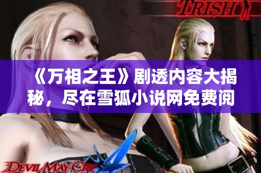 《万相之王》剧透内容大揭秘，尽在雪狐小说网免费阅读！