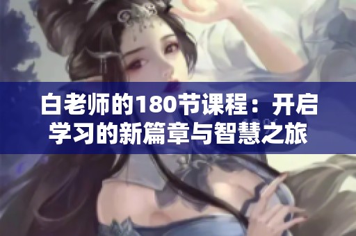 白老师的180节课程：开启学习的新篇章与智慧之旅