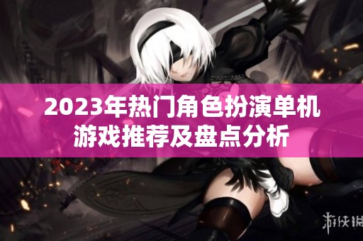 2023年热门角色扮演单机游戏推荐及盘点分析