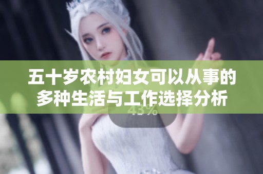 五十岁农村妇女可以从事的多种生活与工作选择分析