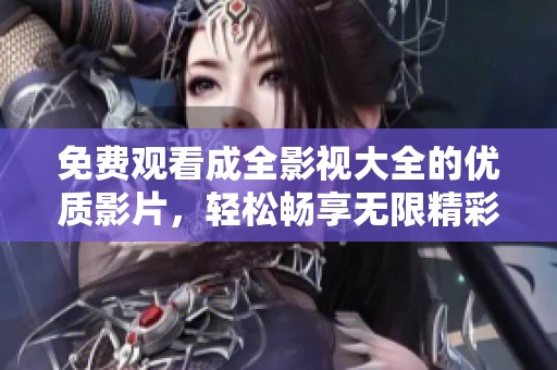 免费观看成全影视大全的优质影片，轻松畅享无限精彩