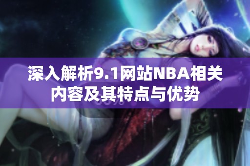 深入解析9.1网站NBA相关内容及其特点与优势