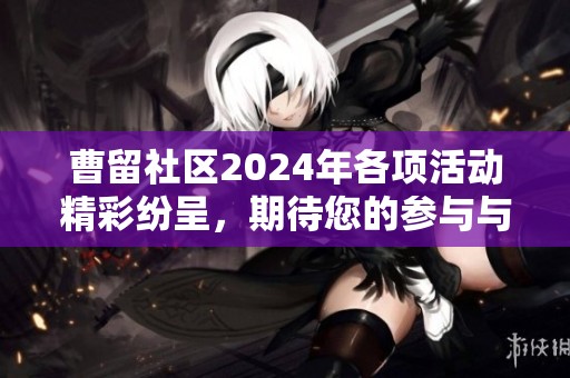 曹留社区2024年各项活动精彩纷呈，期待您的参与与支持