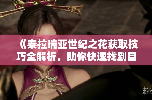 《泰拉瑞亚世纪之花获取技巧全解析，助你快速找到目标》