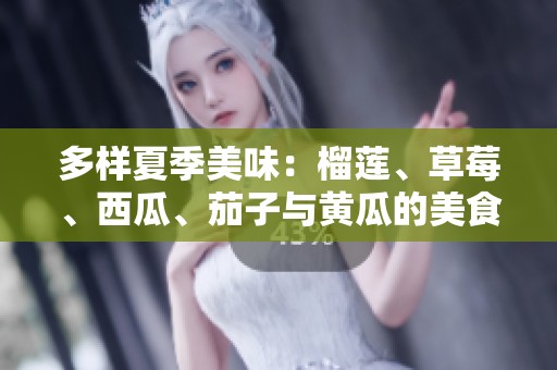 多样夏季美味：榴莲、草莓、西瓜、茄子与黄瓜的美食探秘