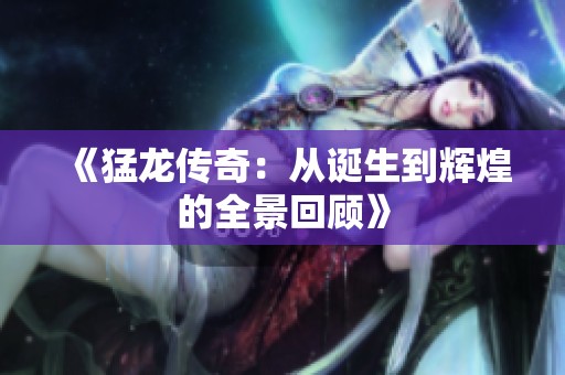 《猛龙传奇：从诞生到辉煌的全景回顾》