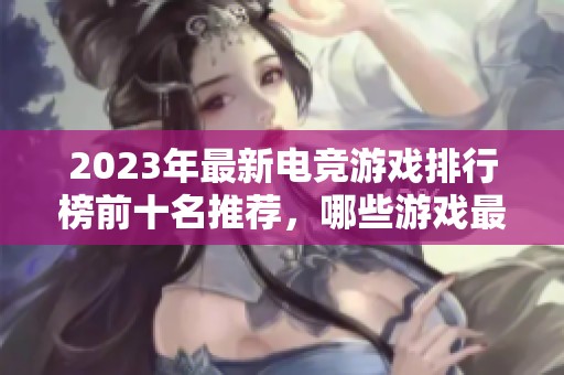 2023年最新电竞游戏排行榜前十名推荐，哪些游戏最受欢迎