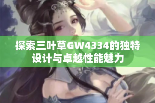 探索三叶草GW4334的独特设计与卓越性能魅力