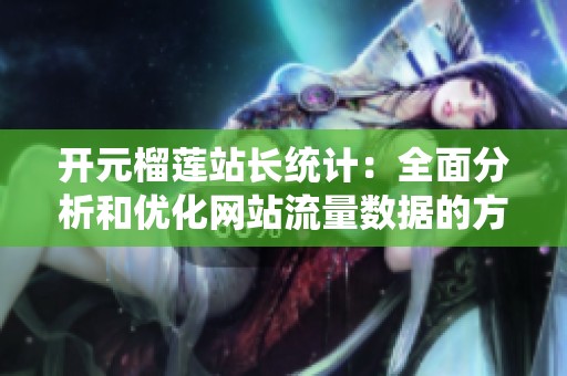 开元榴莲站长统计：全面分析和优化网站流量数据的方法与策略