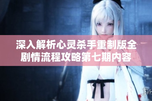 深入解析心灵杀手重制版全剧情流程攻略第七期内容