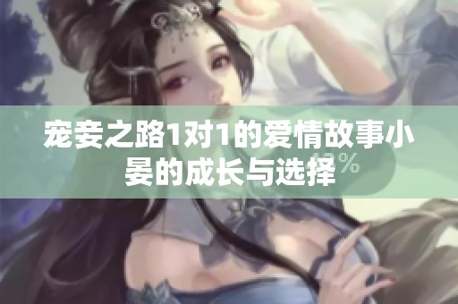 宠妾之路1对1的爱情故事小晏的成长与选择