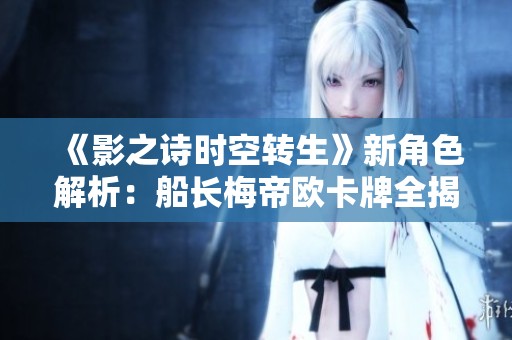 《影之诗时空转生》新角色解析：船长梅帝欧卡牌全揭秘