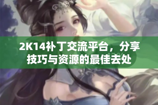 2K14补丁交流平台，分享技巧与资源的最佳去处