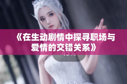 《在生动剧情中探寻职场与爱情的交错关系》