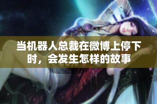 当机器人总裁在微博上停下时，会发生怎样的故事