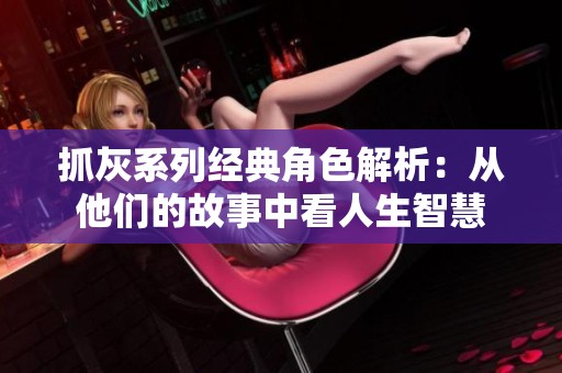 抓灰系列经典角色解析：从他们的故事中看人生智慧
