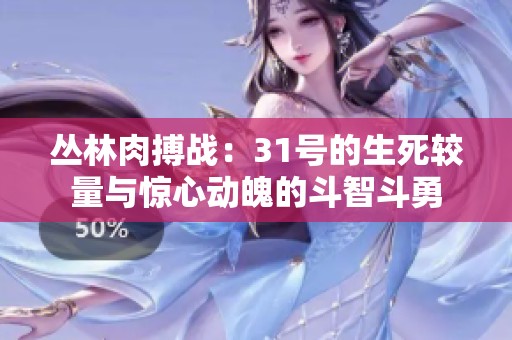 丛林肉搏战：31号的生死较量与惊心动魄的斗智斗勇