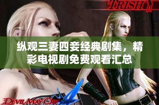纵观三妻四妾经典剧集，精彩电视剧免费观看汇总