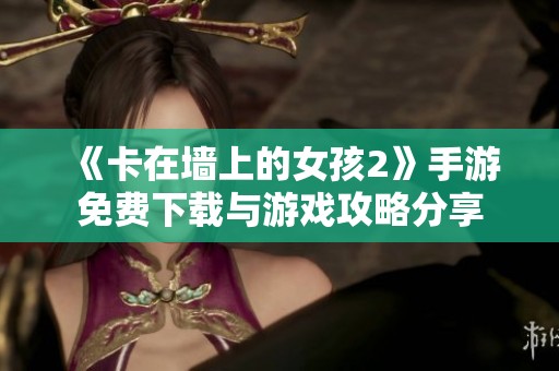 《卡在墙上的女孩2》手游免费下载与游戏攻略分享