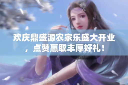 欢庆鼎盛源农家乐盛大开业，点赞赢取丰厚好礼！