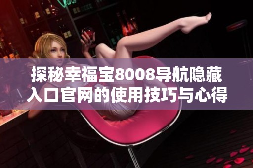 探秘幸福宝8008导航隐藏入口官网的使用技巧与心得分享
