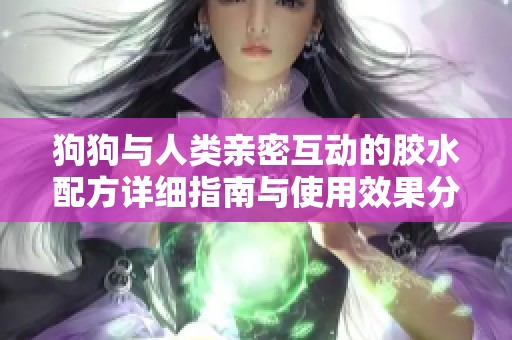 狗狗与人类亲密互动的胶水配方详细指南与使用效果分析