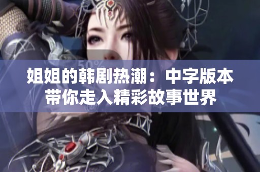 姐姐的韩剧热潮：中字版本带你走入精彩故事世界