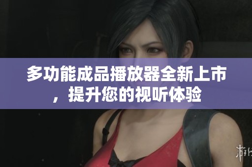 多功能成品播放器全新上市，提升您的视听体验