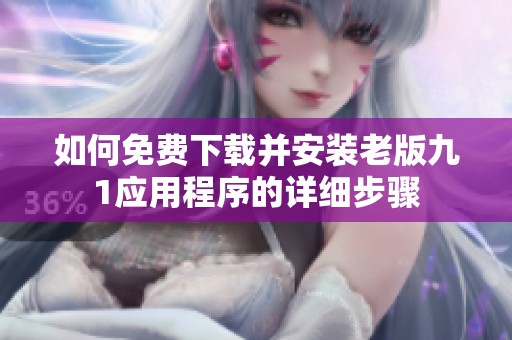 如何免费下载并安装老版九1应用程序的详细步骤