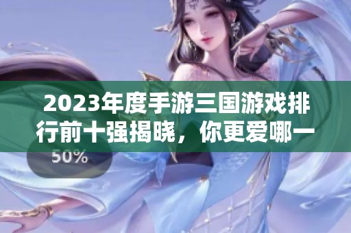 2023年度手游三国游戏排行前十强揭晓，你更爱哪一款？