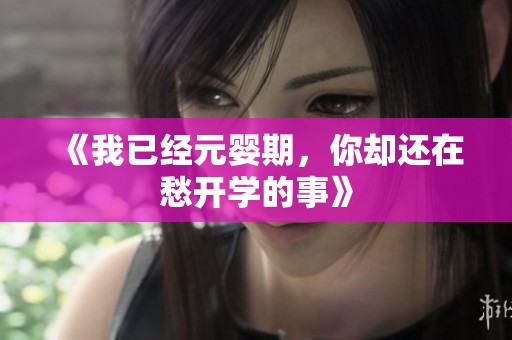 《我已经元婴期，你却还在愁开学的事》