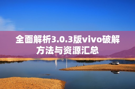 全面解析3.0.3版vivo破解方法与资源汇总