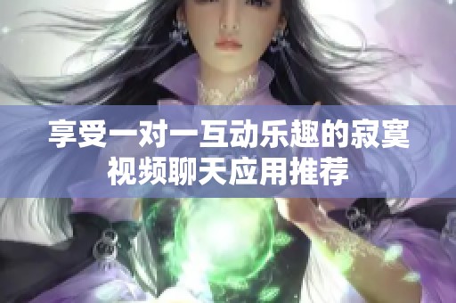 享受一对一互动乐趣的寂寞视频聊天应用推荐