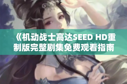 《机动战士高达SEED HD重制版完整剧集免费观看指南》