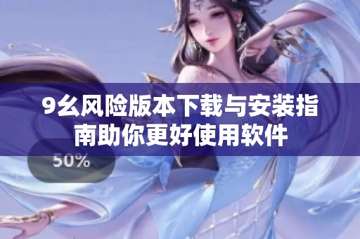 9幺风险版本下载与安装指南助你更好使用软件