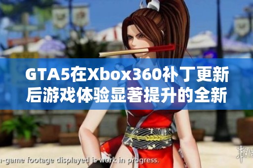 GTA5在Xbox360补丁更新后游戏体验显著提升的全新探索