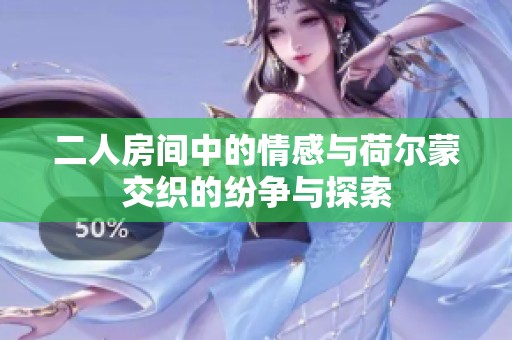 二人房间中的情感与荷尔蒙交织的纷争与探索