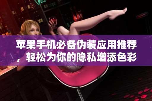 苹果手机必备伪装应用推荐，轻松为你的隐私增添色彩