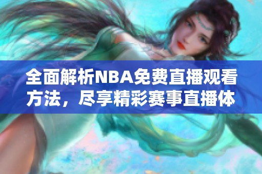 全面解析NBA免费直播观看方法，尽享精彩赛事直播体验